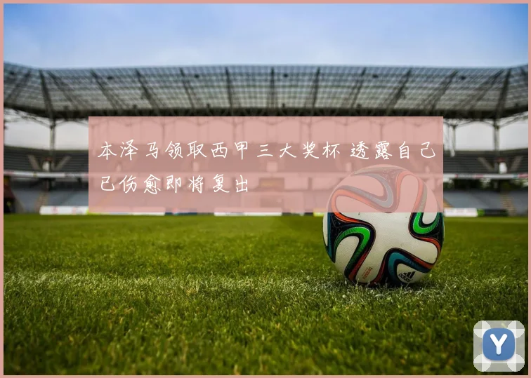 本泽马领取西甲三大奖杯 透露自己已伤愈即将复出