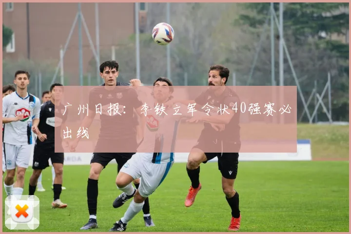 广州日报：李铁立军令状40强赛必出线