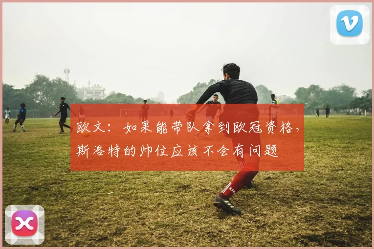 欧文：如果能带队拿到欧冠资格，斯洛特的帅位应该不会有问题