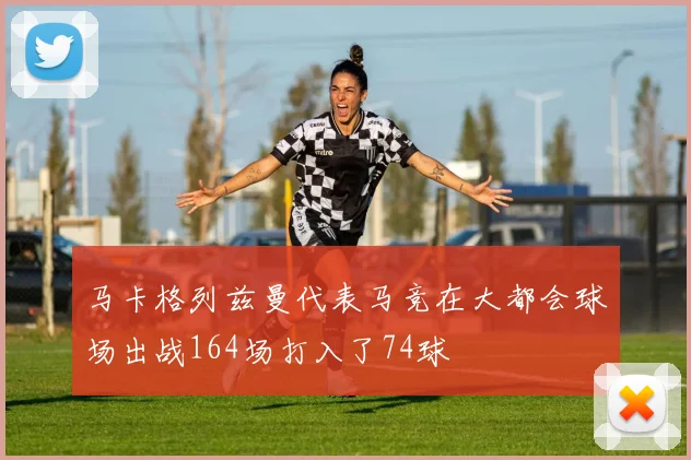 马卡格列兹曼代表马竞在大都会球场出战164场打入了74球