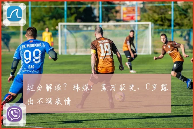 过分解读？韩媒：莱万获奖，C罗露出不满表情