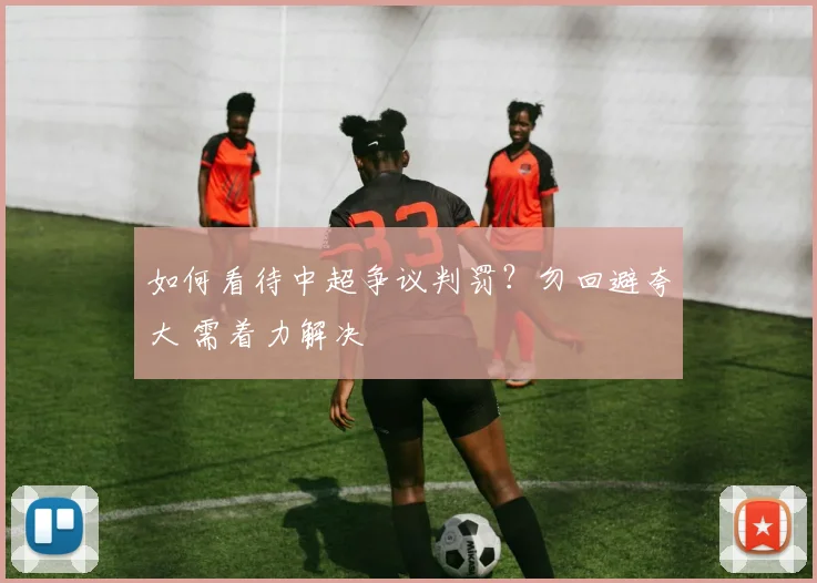 如何看待中超争议判罚？勿回避夸大 需着力解决