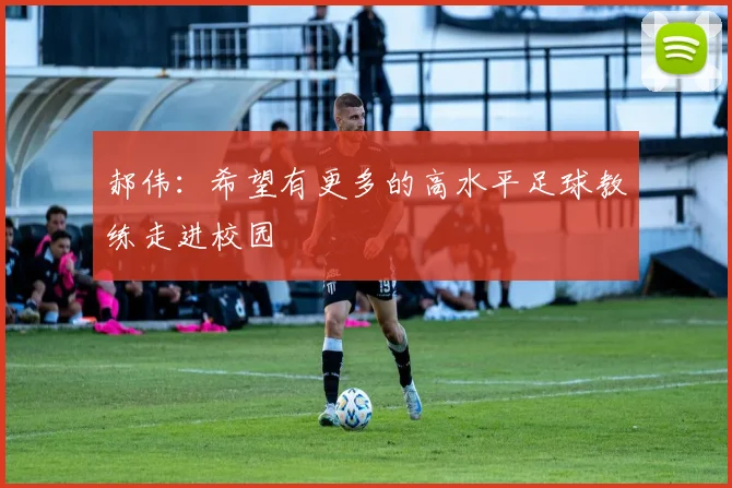 郝伟：希望有更多的高水平足球教练走进校园