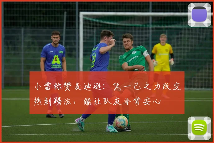 小雷称赞麦迪逊：凭一己之力改变热刺踢法，能让队友非常安心