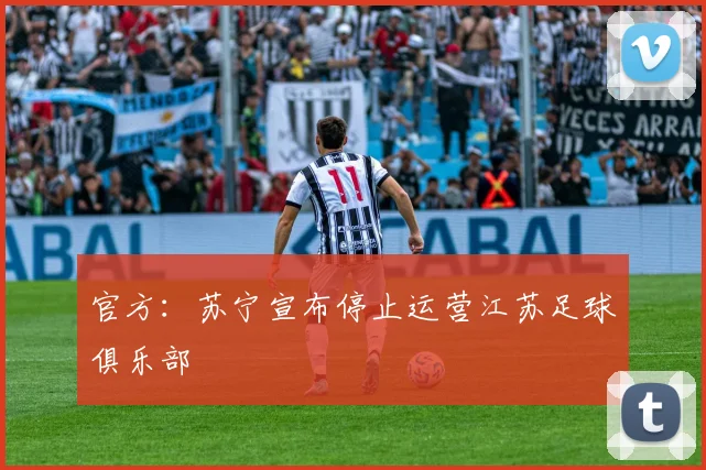 官方：苏宁宣布停止运营江苏足球俱乐部