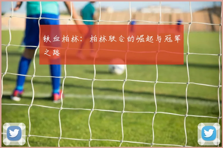 铁血柏林：柏林联合的崛起与冠军之路