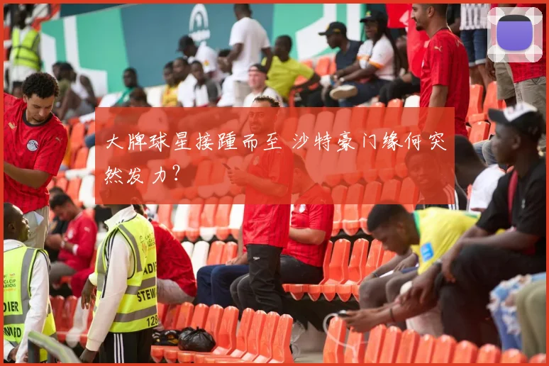 大牌球星接踵而至 沙特豪门缘何突然发力？
